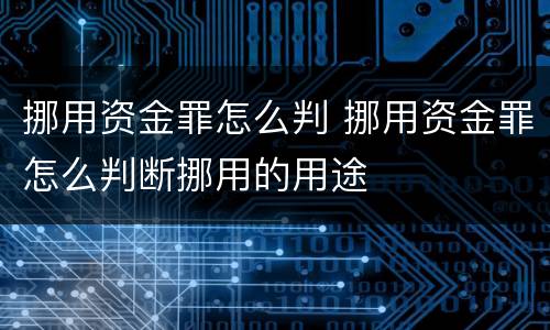 挪用资金罪怎么判 挪用资金罪怎么判断挪用的用途