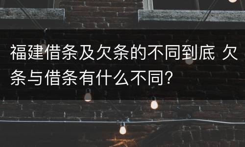 福建借条及欠条的不同到底 欠条与借条有什么不同?