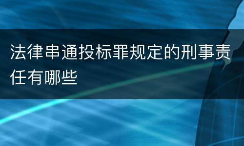 法律串通投标罪规定的刑事责任有哪些
