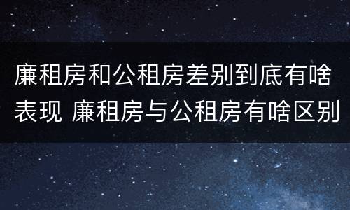 廉租房和公租房差别到底有啥表现 廉租房与公租房有啥区别