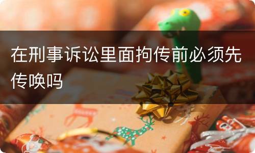 在刑事诉讼里面拘传前必须先传唤吗