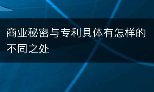 商业秘密与专利具体有怎样的不同之处
