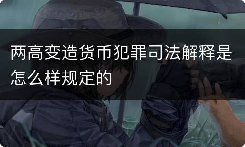 两高变造货币犯罪司法解释是怎么样规定的