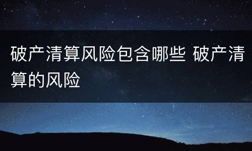 破产清算风险包含哪些 破产清算的风险