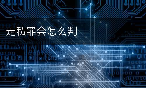 走私罪会怎么判