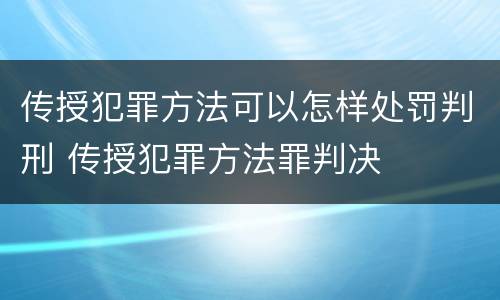 传授犯罪方法可以怎样处罚判刑 传授犯罪方法罪判决