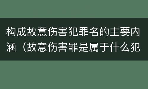 构成故意伤害犯罪名的主要内涵（故意伤害罪是属于什么犯罪类型）