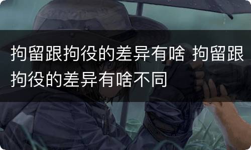 拘留跟拘役的差异有啥 拘留跟拘役的差异有啥不同