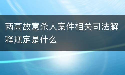 两高故意杀人案件相关司法解释规定是什么
