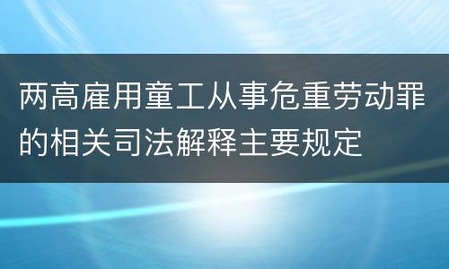 两高雇用童工从事危重劳动罪的相关司法解释主要规定