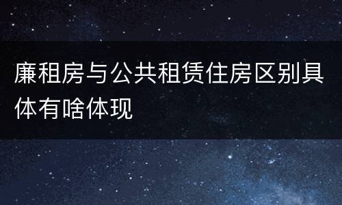 廉租房与公共租赁住房区别具体有啥体现