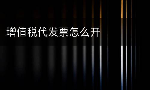 增值税代发票怎么开