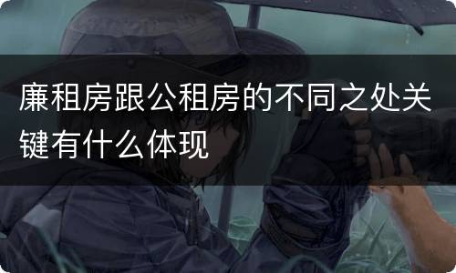 廉租房跟公租房的不同之处关键有什么体现