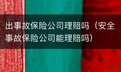 出事故保险公司理赔吗（安全事故保险公司能理赔吗）