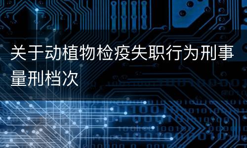 关于动植物检疫失职行为刑事量刑档次