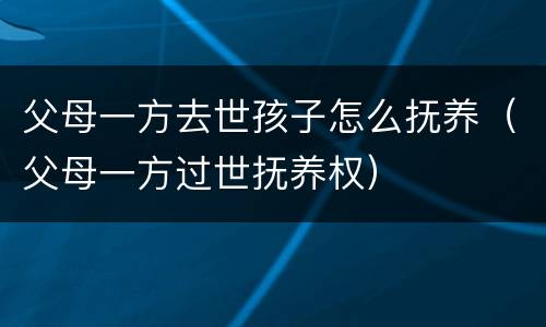 父母一方去世孩子怎么抚养（父母一方过世抚养权）