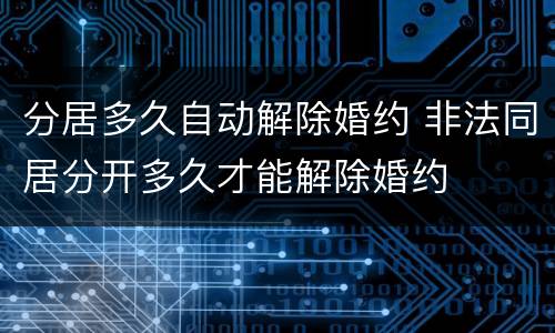 分居多久自动解除婚约 非法同居分开多久才能解除婚约