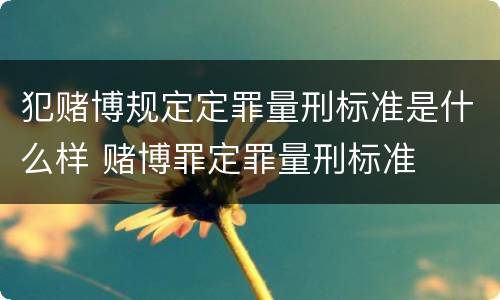 犯赌博规定定罪量刑标准是什么样 赌博罪定罪量刑标准