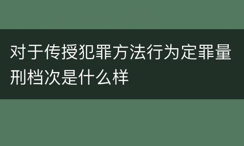 对于传授犯罪方法行为定罪量刑档次是什么样