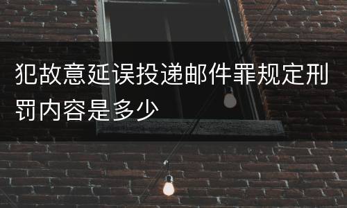 犯故意延误投递邮件罪规定刑罚内容是多少