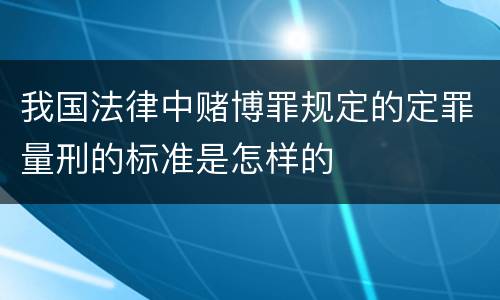 我国法律中赌博罪规定的定罪量刑的标准是怎样的