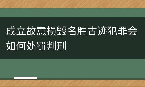 成立故意损毁名胜古迹犯罪会如何处罚判刑