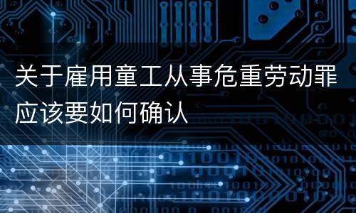 关于雇用童工从事危重劳动罪应该要如何确认