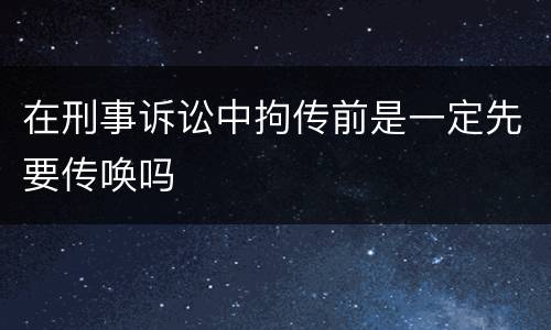 在刑事诉讼中拘传前是一定先要传唤吗
