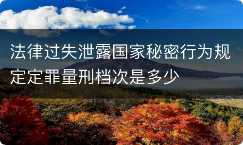 法律过失泄露国家秘密行为规定定罪量刑档次是多少