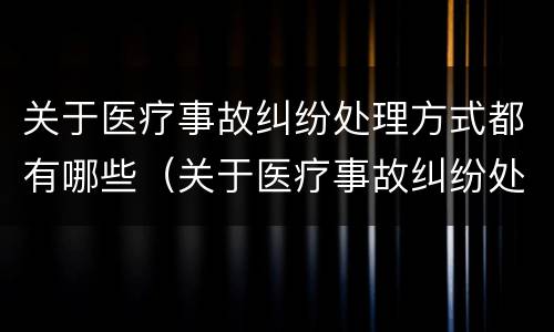 关于医疗事故纠纷处理方式都有哪些（关于医疗事故纠纷处理方式都有哪些）