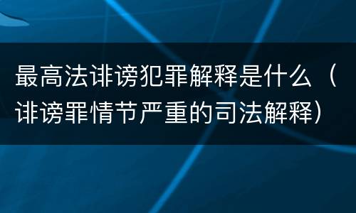 最高法诽谤犯罪解释是什么（诽谤罪情节严重的司法解释）