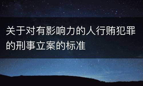 关于对有影响力的人行贿犯罪的刑事立案的标准