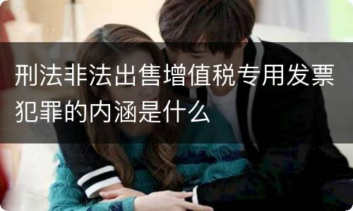 刑法非法出售增值税专用发票犯罪的内涵是什么