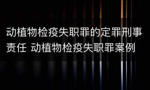 动植物检疫失职罪的定罪刑事责任 动植物检疫失职罪案例