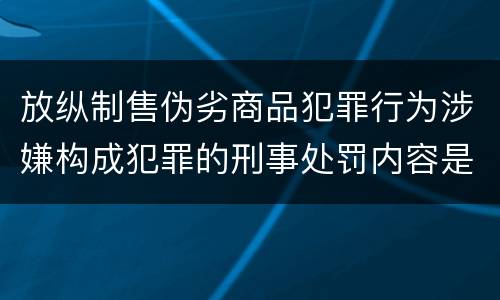 放纵制售伪劣商品犯罪行为涉嫌构成犯罪的刑事处罚内容是什么