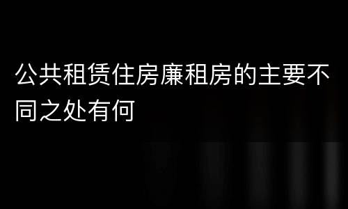 公共租赁住房廉租房的主要不同之处有何