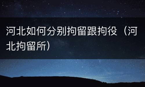 河北如何分别拘留跟拘役（河北拘留所）