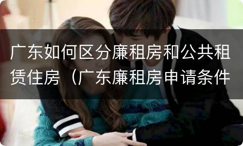 广东如何区分廉租房和公共租赁住房（广东廉租房申请条件2020）