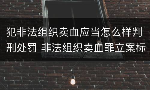 犯非法组织卖血应当怎么样判刑处罚 非法组织卖血罪立案标准