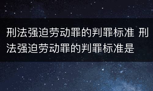 刑法强迫劳动罪的判罪标准 刑法强迫劳动罪的判罪标准是