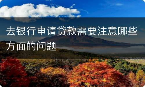 去银行申请贷款需要注意哪些方面的问题