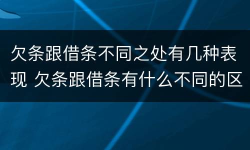 欠条跟借条不同之处有几种表现 欠条跟借条有什么不同的区别