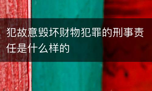 犯故意毁坏财物犯罪的刑事责任是什么样的