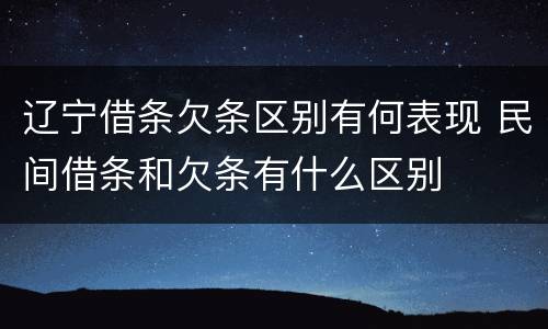 辽宁借条欠条区别有何表现 民间借条和欠条有什么区别