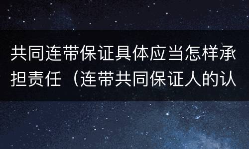 共同连带保证具体应当怎样承担责任（连带共同保证人的认定）