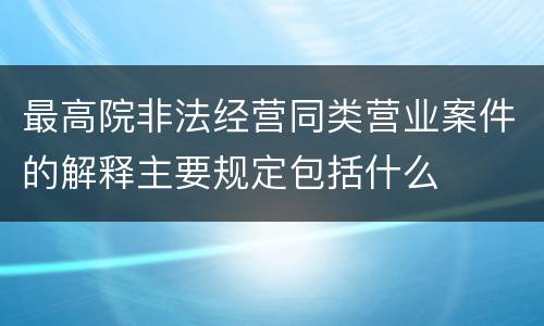 最高院非法经营同类营业案件的解释主要规定包括什么