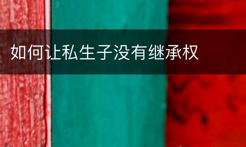 如何让私生子没有继承权