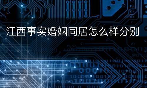 江西事实婚姻同居怎么样分别