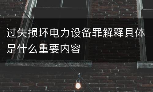 过失损坏电力设备罪解释具体是什么重要内容