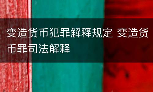 变造货币犯罪解释规定 变造货币罪司法解释